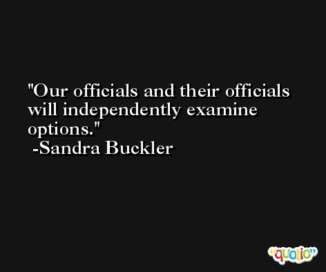 Our officials and their officials will independently examine options. -Sandra Buckler