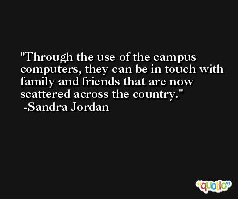Through the use of the campus computers, they can be in touch with family and friends that are now scattered across the country. -Sandra Jordan