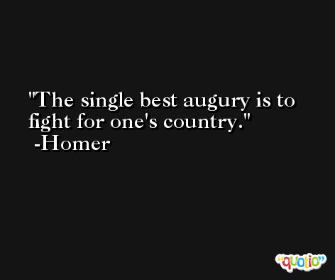The single best augury is to fight for one's country. -Homer
