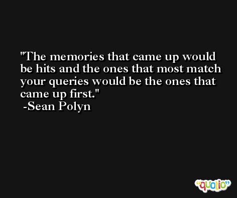 The memories that came up would be hits and the ones that most match your queries would be the ones that came up first. -Sean Polyn