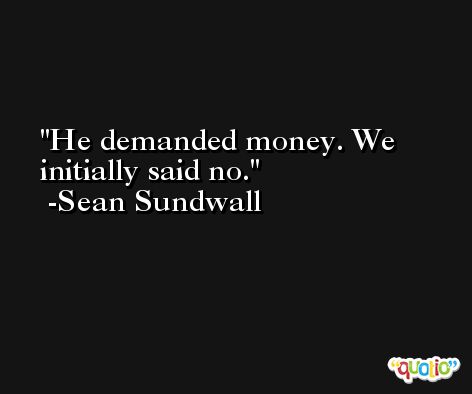 He demanded money. We initially said no. -Sean Sundwall