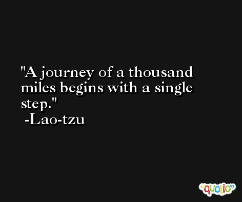 A journey of a thousand miles begins with a single step. -Lao-tzu