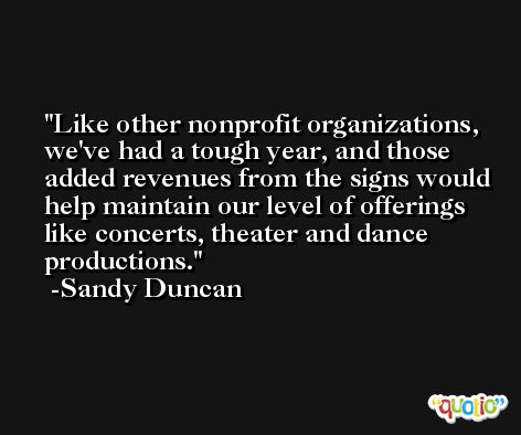 Like other nonprofit organizations, we've had a tough year, and those added revenues from the signs would help maintain our level of offerings like concerts, theater and dance productions. -Sandy Duncan