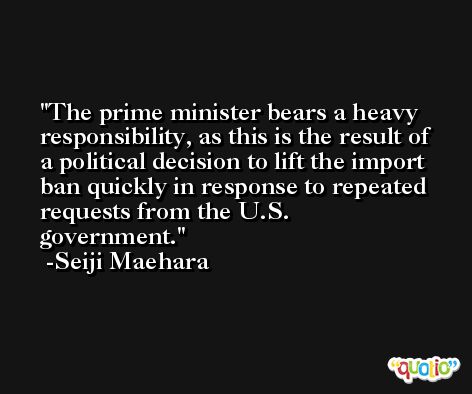 The prime minister bears a heavy responsibility, as this is the result of a political decision to lift the import ban quickly in response to repeated requests from the U.S. government. -Seiji Maehara