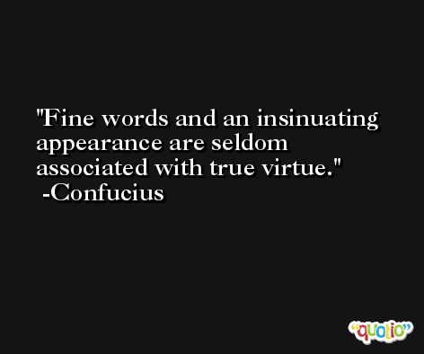 Fine words and an insinuating appearance are seldom associated with true virtue. -Confucius