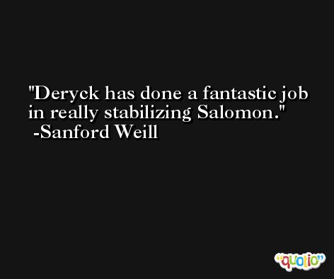 Deryck has done a fantastic job in really stabilizing Salomon. -Sanford Weill