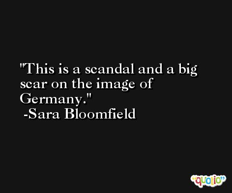 This is a scandal and a big scar on the image of Germany. -Sara Bloomfield