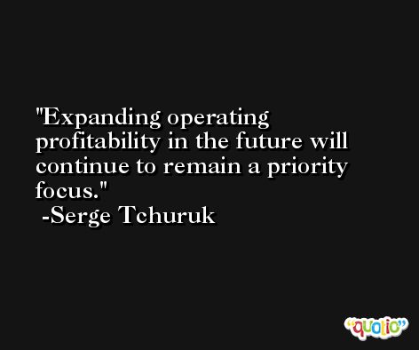 Expanding operating profitability in the future will continue to remain a priority focus. -Serge Tchuruk