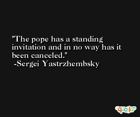 The pope has a standing invitation and in no way has it been canceled. -Sergei Yastrzhembsky