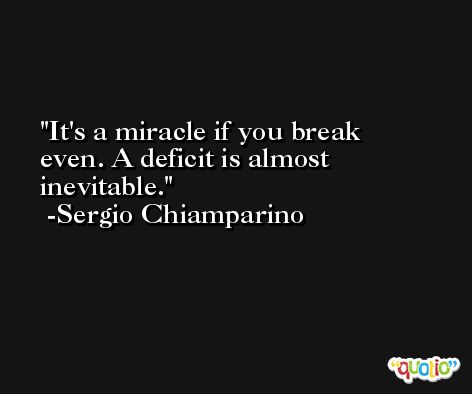 It's a miracle if you break even. A deficit is almost inevitable. -Sergio Chiamparino