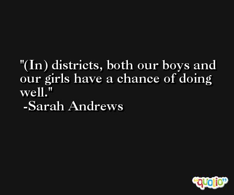 (In) districts, both our boys and our girls have a chance of doing well. -Sarah Andrews