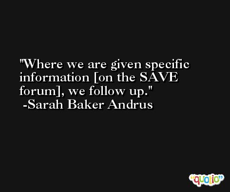 Where we are given specific information [on the SAVE forum], we follow up. -Sarah Baker Andrus
