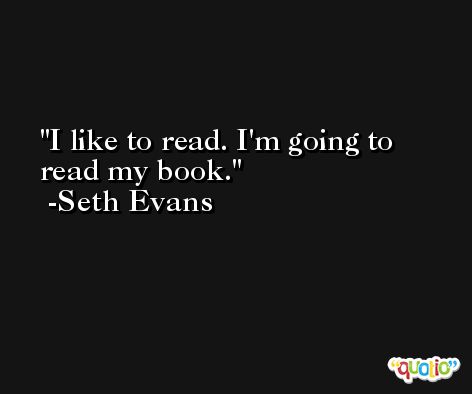 I like to read. I'm going to read my book. -Seth Evans