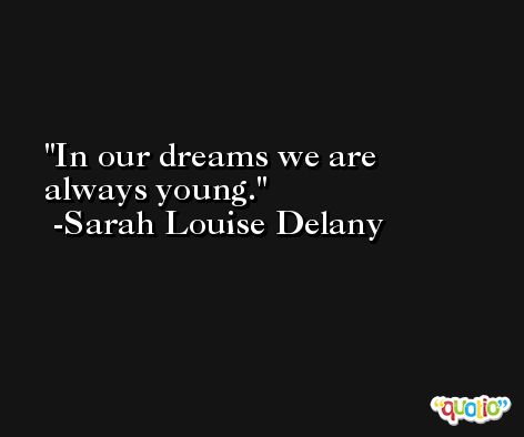 In our dreams we are always young. -Sarah Louise Delany