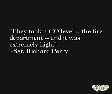 They took a CO level -- the fire department -- and it was extremely high. -Sgt. Richard Perry