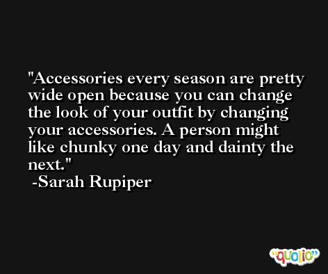 Accessories every season are pretty wide open because you can change the look of your outfit by changing your accessories. A person might like chunky one day and dainty the next. -Sarah Rupiper