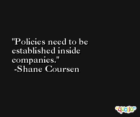Policies need to be established inside companies. -Shane Coursen