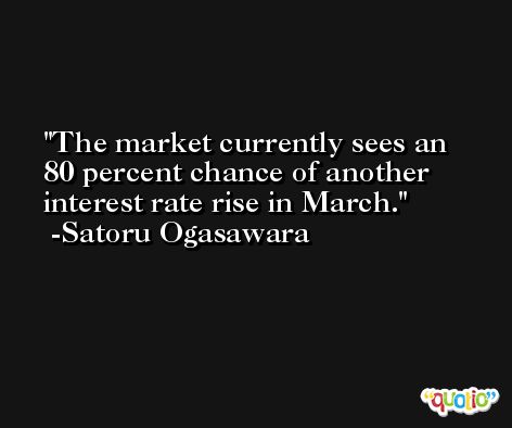 The market currently sees an 80 percent chance of another interest rate rise in March. -Satoru Ogasawara