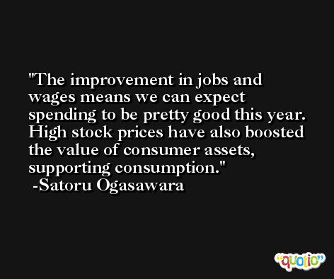 The improvement in jobs and wages means we can expect spending to be pretty good this year. High stock prices have also boosted the value of consumer assets, supporting consumption. -Satoru Ogasawara