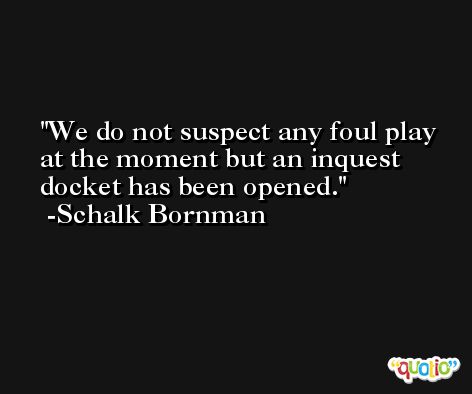 We do not suspect any foul play at the moment but an inquest docket has been opened. -Schalk Bornman