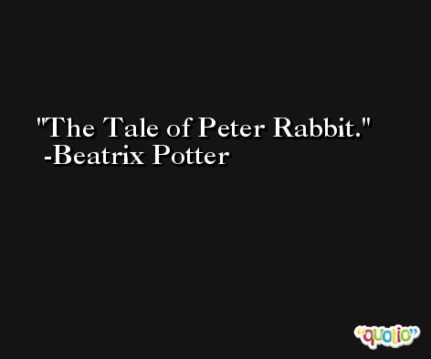 The Tale of Peter Rabbit. -Beatrix Potter