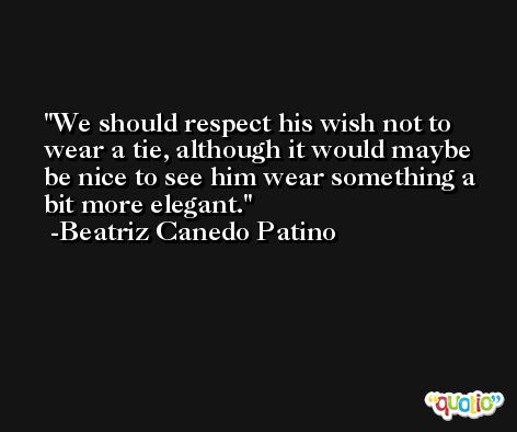 We should respect his wish not to wear a tie, although it would maybe be nice to see him wear something a bit more elegant. -Beatriz Canedo Patino