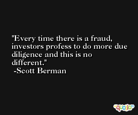 Every time there is a fraud, investors profess to do more due diligence and this is no different. -Scott Berman