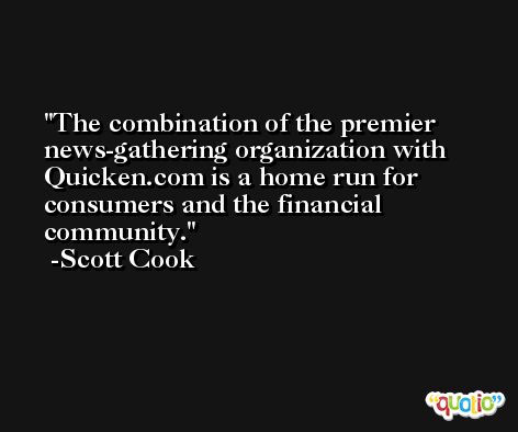 The combination of the premier news-gathering organization with Quicken.com is a home run for consumers and the financial community. -Scott Cook