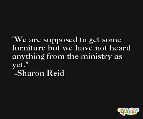 We are supposed to get some furniture but we have not heard anything from the ministry as yet. -Sharon Reid