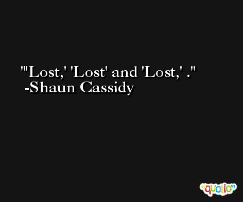 'Lost,' 'Lost' and 'Lost,' . -Shaun Cassidy
