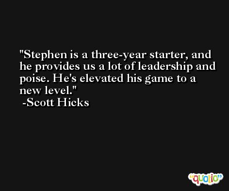 Stephen is a three-year starter, and he provides us a lot of leadership and poise. He's elevated his game to a new level. -Scott Hicks