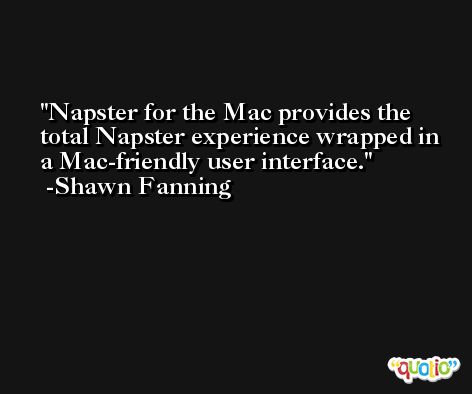 Napster for the Mac provides the total Napster experience wrapped in a Mac-friendly user interface. -Shawn Fanning