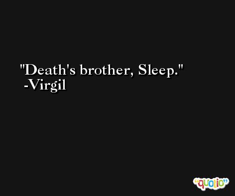 Death's brother, Sleep. -Virgil
