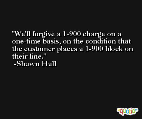 We'll forgive a 1-900 charge on a one-time basis, on the condition that the customer places a 1-900 block on their line. -Shawn Hall
