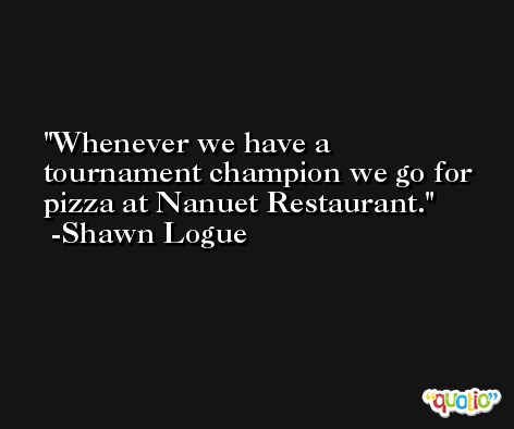 Whenever we have a tournament champion we go for pizza at Nanuet Restaurant. -Shawn Logue