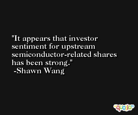 It appears that investor sentiment for upstream semiconductor-related shares has been strong. -Shawn Wang