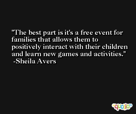 The best part is it's a free event for families that allows them to positively interact with their children and learn new games and activities. -Sheila Avers