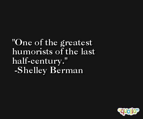 One of the greatest humorists of the last half-century. -Shelley Berman