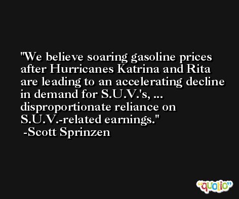 We believe soaring gasoline prices after Hurricanes Katrina and Rita are leading to an accelerating decline in demand for S.U.V.'s, ... disproportionate reliance on S.U.V.-related earnings. -Scott Sprinzen