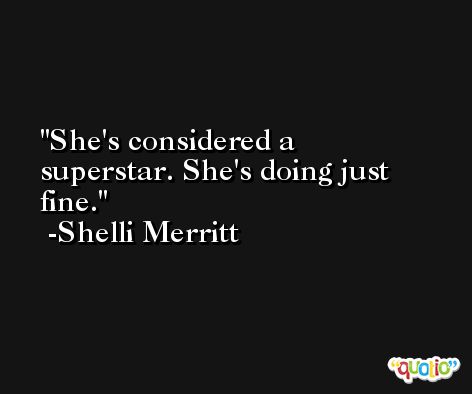 She's considered a superstar. She's doing just fine. -Shelli Merritt