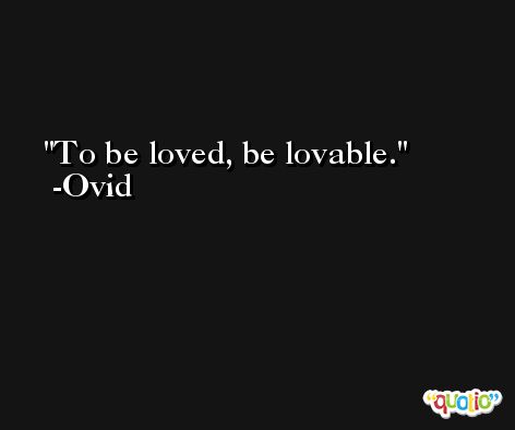 To be loved, be lovable. -Ovid