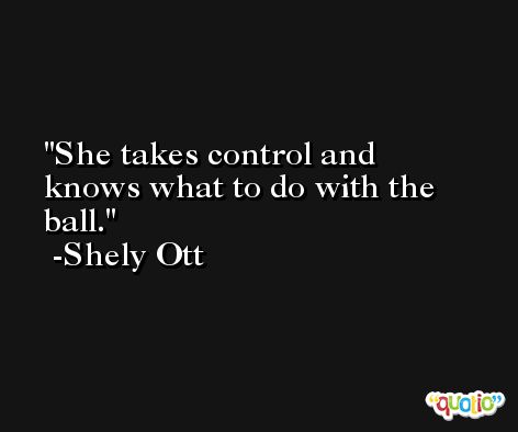 She takes control and knows what to do with the ball. -Shely Ott