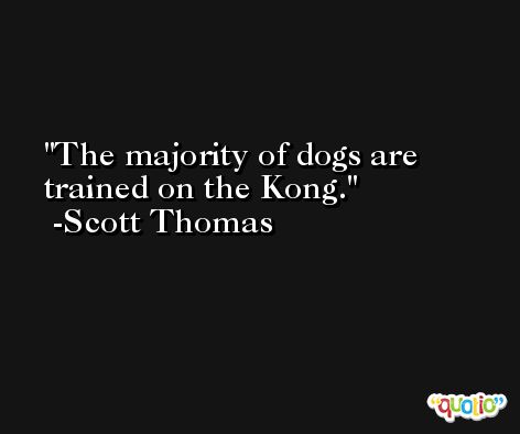 The majority of dogs are trained on the Kong. -Scott Thomas