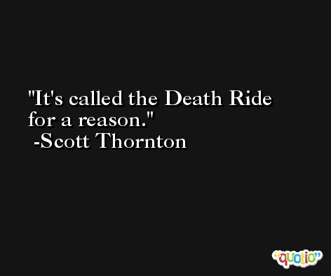 It's called the Death Ride for a reason. -Scott Thornton