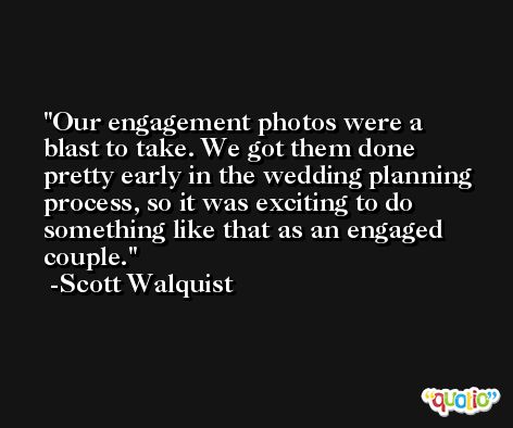 Our engagement photos were a blast to take. We got them done pretty early in the wedding planning process, so it was exciting to do something like that as an engaged couple. -Scott Walquist