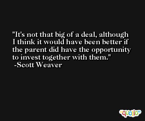 It's not that big of a deal, although I think it would have been better if the parent did have the opportunity to invest together with them. -Scott Weaver