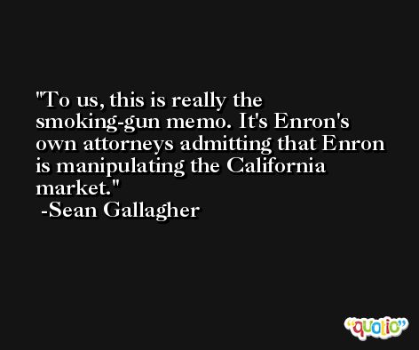 To us, this is really the smoking-gun memo. It's Enron's own attorneys admitting that Enron is manipulating the California market. -Sean Gallagher