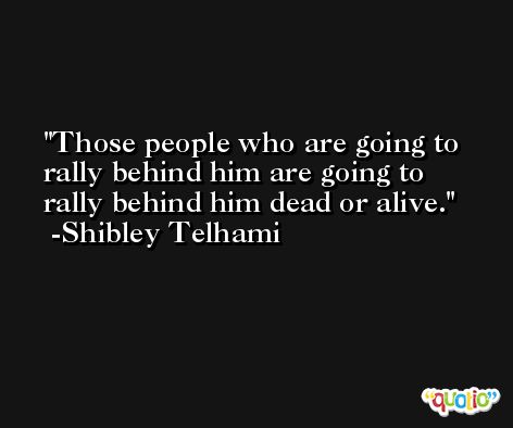 Those people who are going to rally behind him are going to rally behind him dead or alive. -Shibley Telhami