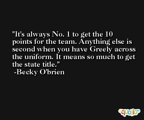 It's always No. 1 to get the 10 points for the team. Anything else is second when you have Greely across the uniform. It means so much to get the state title. -Becky O'brien