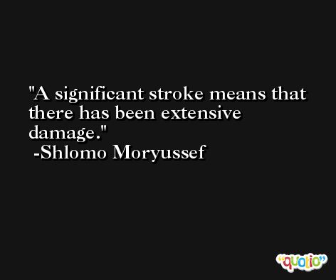 A significant stroke means that there has been extensive damage. -Shlomo Moryussef